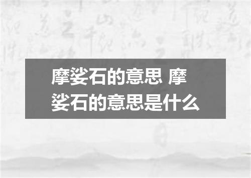摩娑石的意思 摩娑石的意思是什么