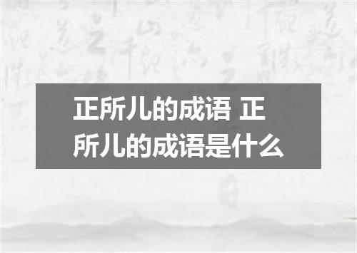 正所儿的成语 正所儿的成语是什么