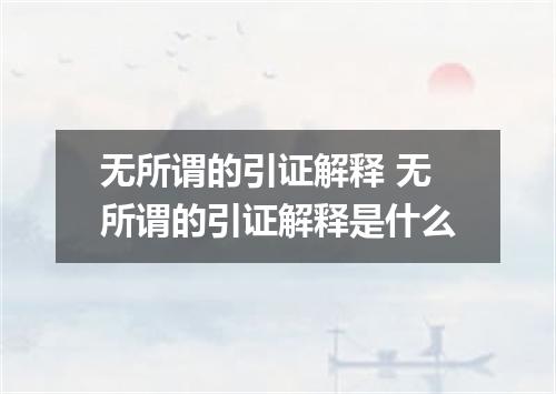 无所谓的引证解释 无所谓的引证解释是什么