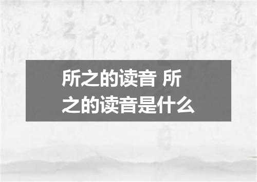 所之的读音 所之的读音是什么