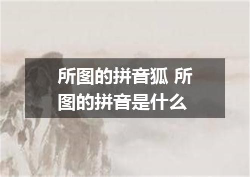 所图的拼音狐 所图的拼音是什么