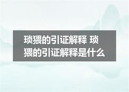琐猥的引证解释 琐猥的引证解释是什么