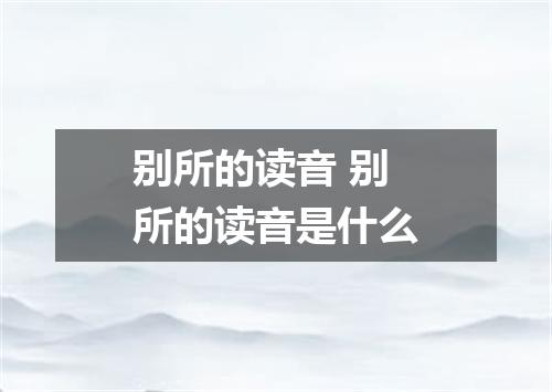 别所的读音 别所的读音是什么