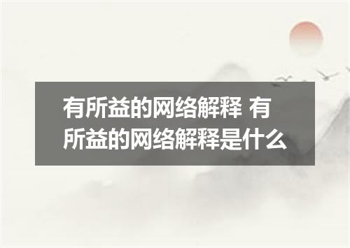 有所益的网络解释 有所益的网络解释是什么