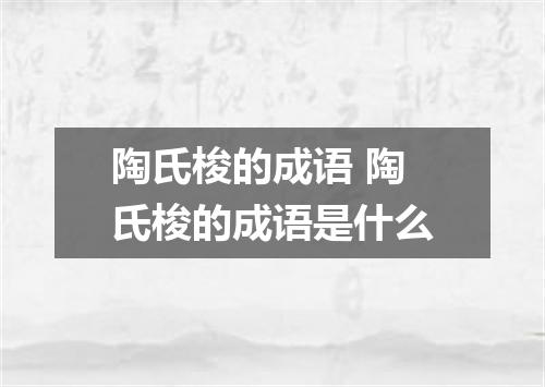 陶氏梭的成语 陶氏梭的成语是什么