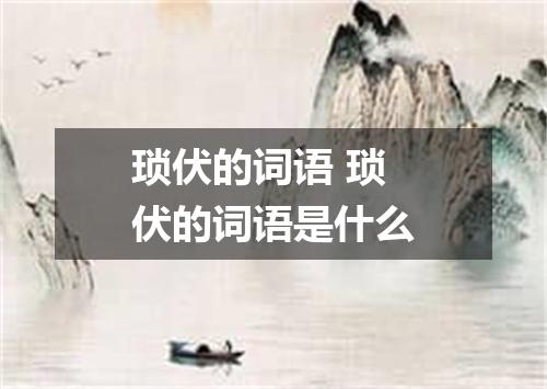 琐伏的词语 琐伏的词语是什么