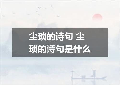 尘琐的诗句 尘琐的诗句是什么
