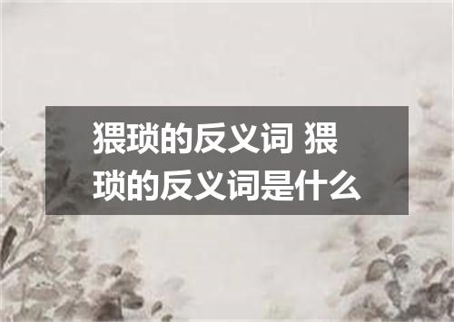 猥琐的反义词 猥琐的反义词是什么