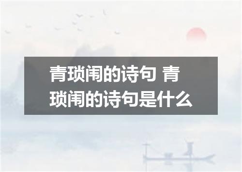 青琐闱的诗句 青琐闱的诗句是什么