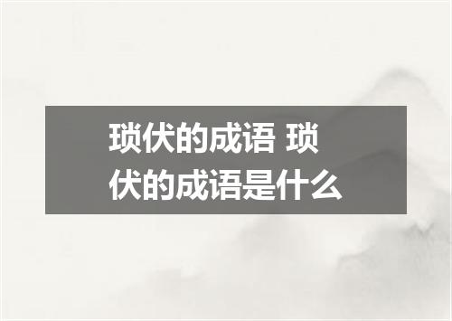琐伏的成语 琐伏的成语是什么