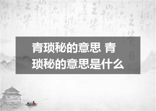 青琐秘的意思 青琐秘的意思是什么