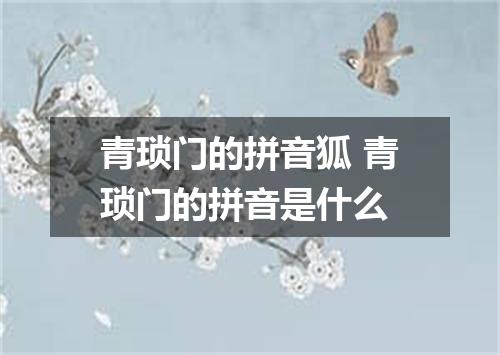 青琐门的拼音狐 青琐门的拼音是什么