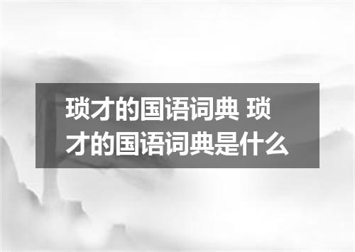 琐才的国语词典 琐才的国语词典是什么