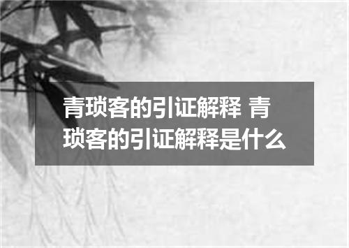青琐客的引证解释 青琐客的引证解释是什么