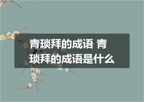 青琐拜的成语 青琐拜的成语是什么