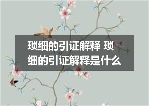 琐细的引证解释 琐细的引证解释是什么