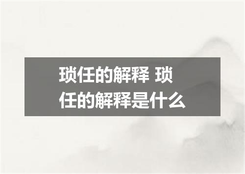 琐任的解释 琐任的解释是什么