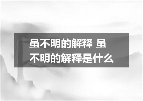 虽不明的解释 虽不明的解释是什么