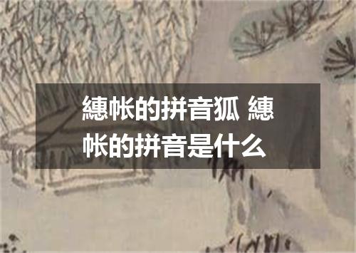 繐帐的拼音狐 繐帐的拼音是什么