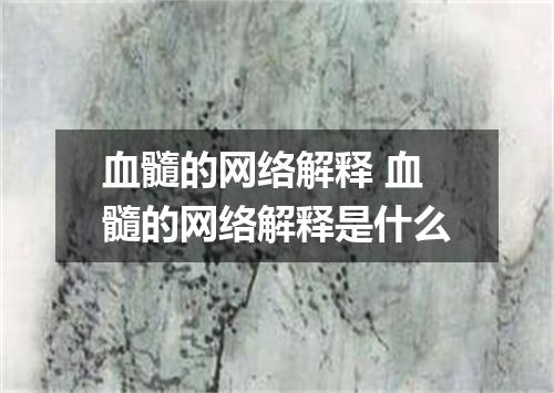 血髓的网络解释 血髓的网络解释是什么