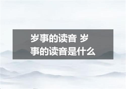 岁事的读音 岁事的读音是什么