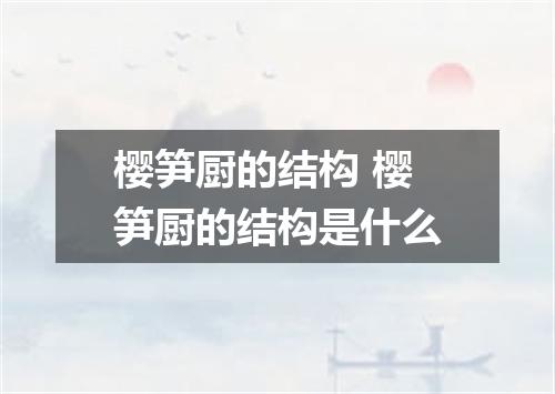 樱笋厨的结构 樱笋厨的结构是什么