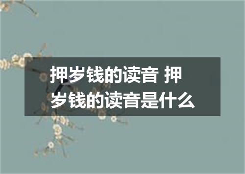 押岁钱的读音 押岁钱的读音是什么