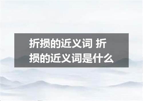 折损的近义词 折损的近义词是什么