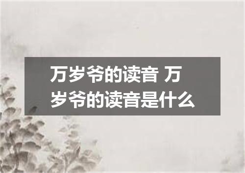 万岁爷的读音 万岁爷的读音是什么