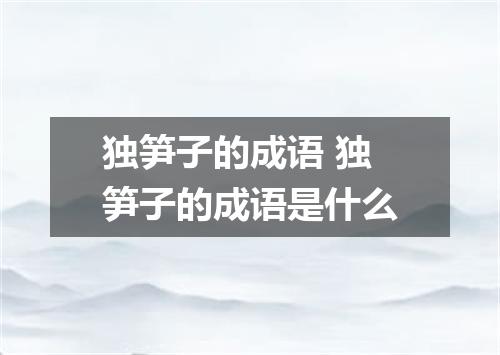 独笋子的成语 独笋子的成语是什么