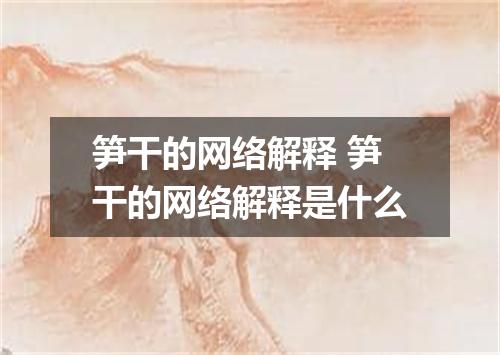 笋干的网络解释 笋干的网络解释是什么