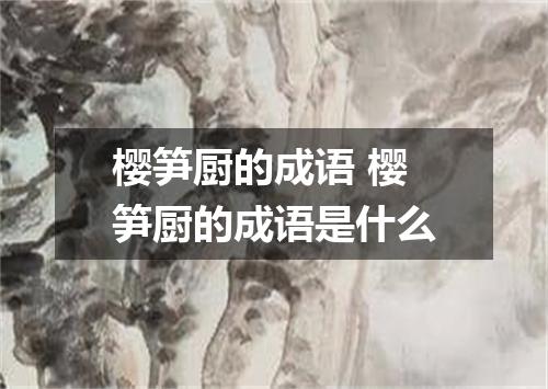 樱笋厨的成语 樱笋厨的成语是什么