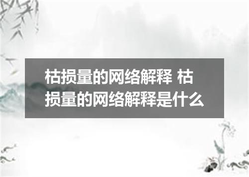 枯损量的网络解释 枯损量的网络解释是什么