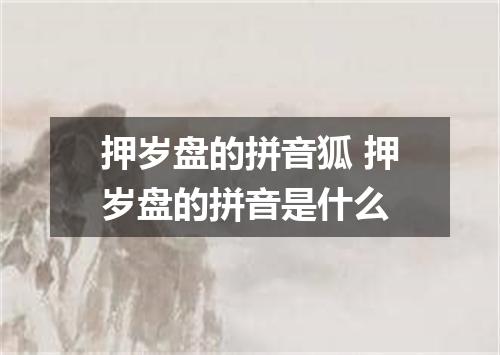 押岁盘的拼音狐 押岁盘的拼音是什么