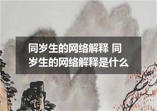 同岁生的网络解释 同岁生的网络解释是什么