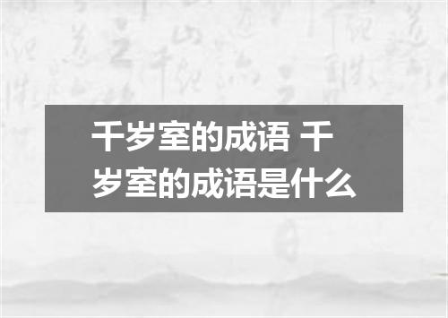 千岁室的成语 千岁室的成语是什么