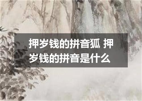 押岁钱的拼音狐 押岁钱的拼音是什么