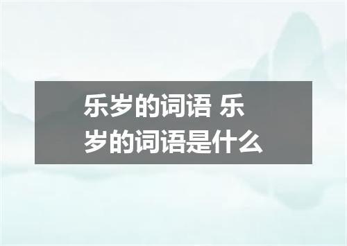乐岁的词语 乐岁的词语是什么