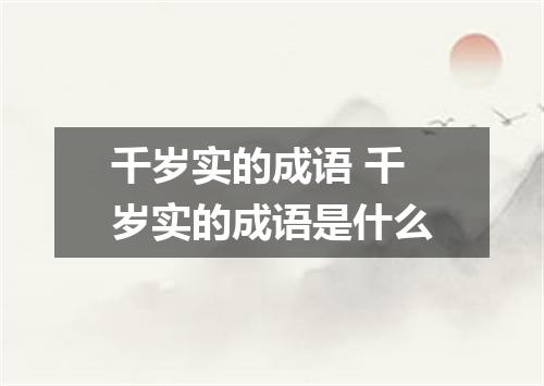 千岁实的成语 千岁实的成语是什么