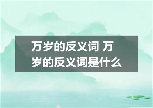 万岁的反义词 万岁的反义词是什么