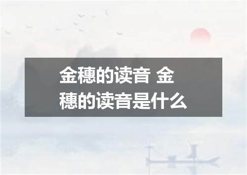 金穗的读音 金穗的读音是什么