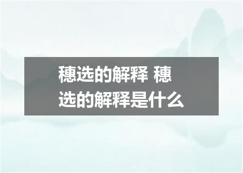 穗选的解释 穗选的解释是什么