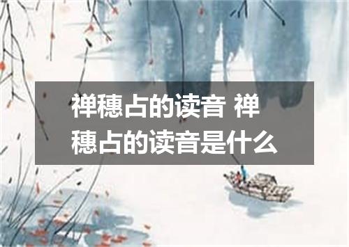 禅穗占的读音 禅穗占的读音是什么