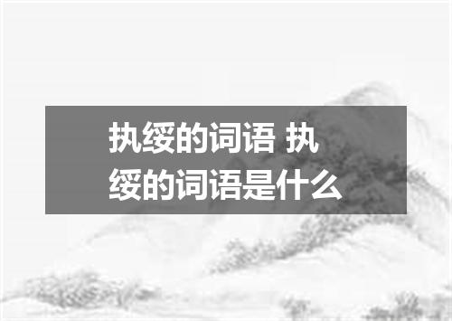 执绥的词语 执绥的词语是什么