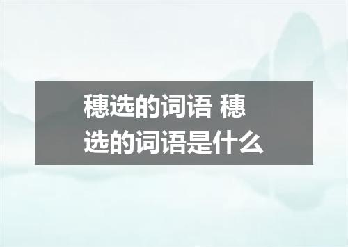 穗选的词语 穗选的词语是什么