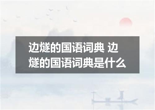 边燧的国语词典 边燧的国语词典是什么