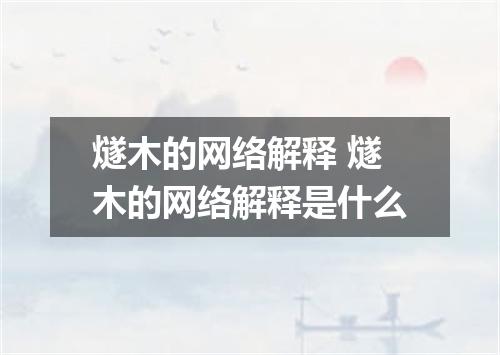 燧木的网络解释 燧木的网络解释是什么