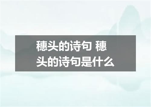 穗头的诗句 穗头的诗句是什么
