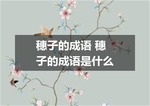 穗子的成语 穗子的成语是什么