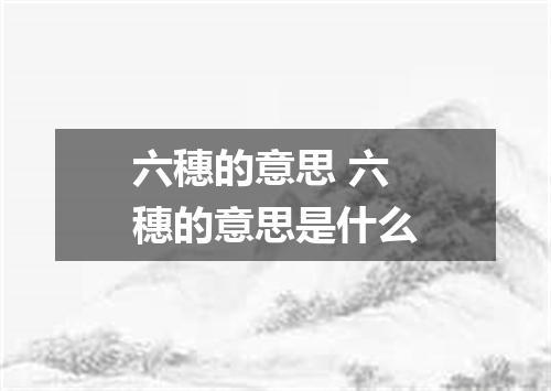 六穗的意思 六穗的意思是什么